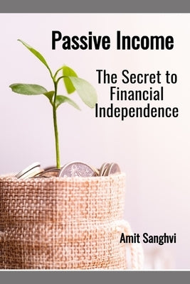 Passive Income: The Secret to Financial Independence by Sanghvi, Amit
