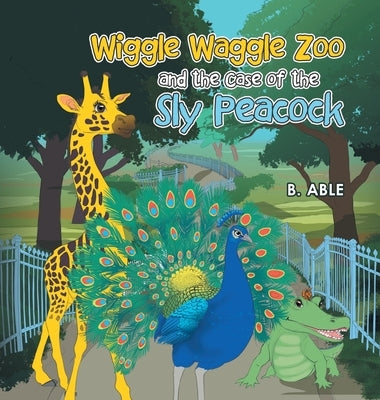 Wiggle Waggle Zoo and the Case of the Sly Peacock by Able, B.
