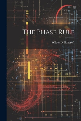 The Phase Rule by Bancroft, Wilder D.
