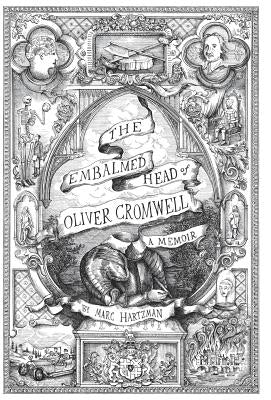 The Embalmed Head of Oliver Cromwell - A Memoir: The Complete History of the Head of the Ruler of the Commonwealth of England, Scotland and Ireland, w by Hartzman, Marc