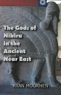 The Gods of Nibiru in the Ancient Near East by Moorhen, Ryan