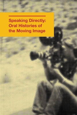 Speaking Directly: Oral Histories of the Moving Image by Sfcbooks