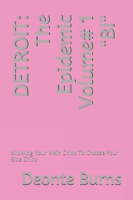Detroit: The Epidemic Volume# 1 BI: Allowing Your Main Chick To Choose Your Side Chick by Burns, Deonte