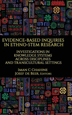Evidence-Based Inquiries in Ethno-STEM Research: Investigations in Knowledge Systems Across Disciplines and Transcultural Settings by Chahine, Iman C.