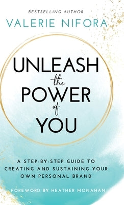Unleash the Power of You: A Step-by-Step Guide to Creating and Sustaining Your Own Personal Brand by Nifora, Valerie