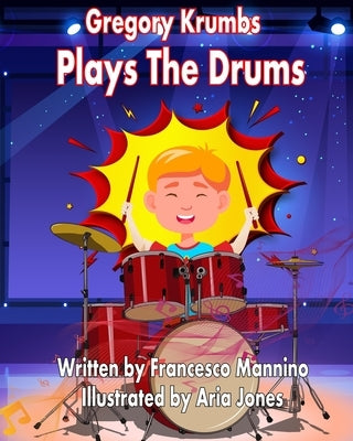 Gregory Krumbs Plays The Drums: Music Education Books For Kids - Story Book For Music Class by Mannino, Francesco