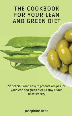 The Cookbook for Your Lean and Green Diet: 50 delicious and easy to prepare recipes for your lean and green diet, to stay fit and boost energy by Reed, Josephine