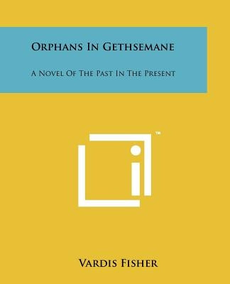 Orphans in Gethsemane: A Novel of the Past in the Present by Fisher, Vardis