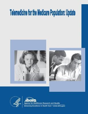 Telemedicine for the Medicare Population: Update: Evidence Report/Technology Assessment Number 131 by And Quality, Agency for Healthcare Resea