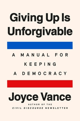 Giving Up Is Unforgivable: A Manual for Keeping a Democracy by Vance, Joyce