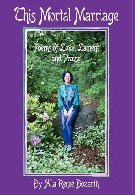 This Mortal Marriage: Poems of Love, Lament and Praise by Bozarth, Alla Renee