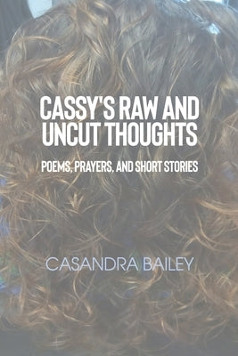 Cassy's Raw and Uncut Thoughts: Poems, Prayers, and Short Stories by Bailey, Casandra