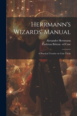 Herrmann's Wizards' Manual; a Practical Treatise on Coin Tricks by Herrmann, Alexander 1843-1896