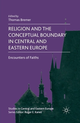 Religion and the Conceptual Boundary in Central and Eastern Europe: Encounters of Faiths by Bremer, T.