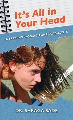 It's All in Your Head, A TRAINING PROGRAM FOR EXAM SUCCESS by Sade, Shraga
