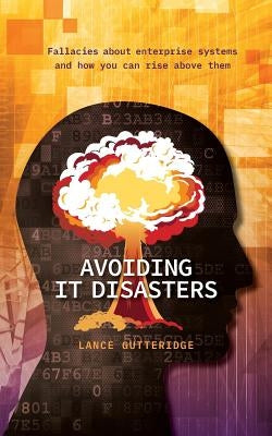 Avoiding IT Disasters: Fallacies about enterprise systems and how you can rise above them by Gutteridge, Lance