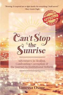Can't Stop the Sunrise: Adventures in Healing, Confronting Corruption & the Journey to Institutional Reform by Osage, Vanessa