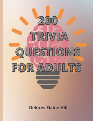 200 Trivia Questions For Adults: Engage Your Mind And Have Fun With This 79 Page Book Of 200 Trivia Questions With Answers! Take The Challenge! 8.5" x by Hill, Delores Elaine