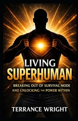 Living Superhuman: Breaking Out Of Survival Mode and Unlocking the Power Within by Wright, Terrance