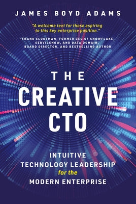 The Creative Cto: Intuitive Technology Leadership for the Modern Enterprise by Adams, James Boyd