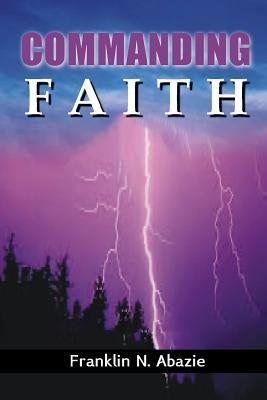 Commanding Faith: Faith by Abazie, Franklin N.