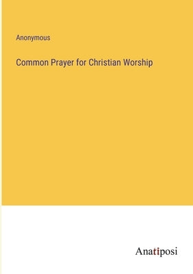 Common Prayer for Christian Worship by Anonymous