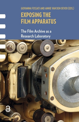 Exposing the Film Apparatus: The Film Archive as a Research Laboratory by Fossati, Giovanna