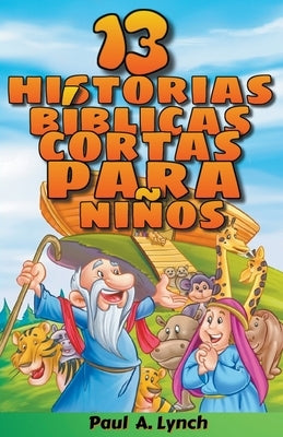 13 historias bíblicas cortas para niños Paul A. Lynch Traducido por Gady Juarez by Lynch, Paul A.