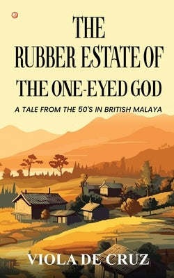 The Rubber Estate Of The One-Eyed God: A Tale From The 50's In British Malaya by Cruz, Viola de
