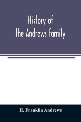 History of the Andrews family. A genealogy of Robert Andrews, and his descendants, 1635 to 1890 by Franklin Andrews, H.