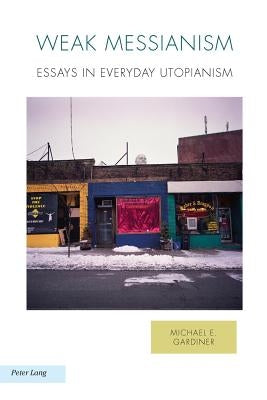 Weak Messianism: Essays in Everyday Utopianism by Baccolini, Raffaella