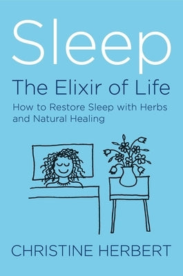 Sleep, the Elixir of Life: How to Restore Sleep with Herbs and Natural Healing by Herbert, Christine