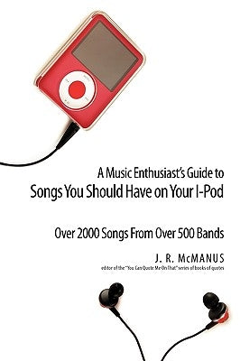 A Music Enthusiast Guide to Songs You Should Have on Your I-Pod by McManus, J. R.