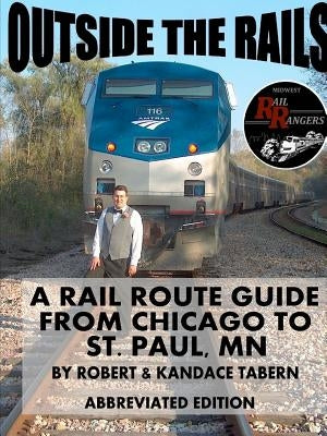 Outside the Rails: A Rail Route Guide from Chicago to St. Paul, MN (ABBREVIATED EDITION) by Tabern, Robert &. Kandace