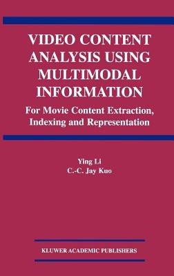 Video Content Analysis Using Multimodal Information: For Movie Content Extraction, Indexing and Representation by Ying Li