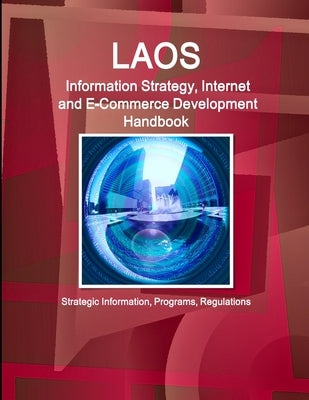 Laos Information Strategy, Internet and E-Commerce Development Handbook - Strategic Information, Programs, Regulations by Ibp, Inc
