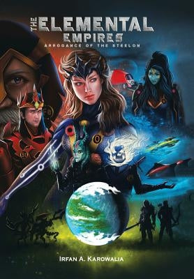 The Elemental Empires: Arrogance of the Steelon by Karowalia, Irfan a.