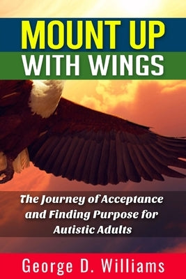 Mount Up With Wings: The Journey of Acceptance And Finding Purpose For Autistic Adults by Williams, George D.