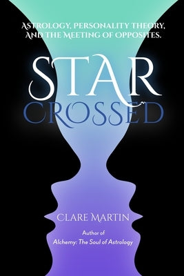 Star Crossed: Astrology, Personality Theory, and the Meeting of Opposites by Martin, Clare