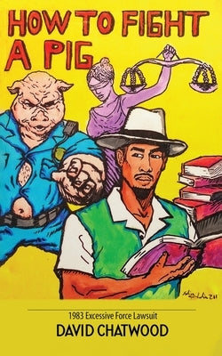 How To Fight A Pig: 1983 Excessive Force Lawsuit by Chatwood, David