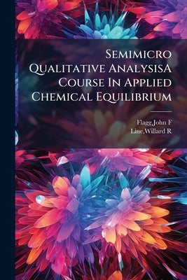 Semimicro Qualitative AnalysisA Course In Applied Chemical Equilibrium by Flagg, John F.