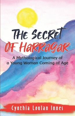 The Secret of Harragar: A Mythological Journey of a Young Woman Coming of Age by Innes, Cynthia Loulan