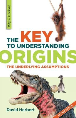 The Key to Understanding Origins: The Underlying Assumptions by Herbert, David
