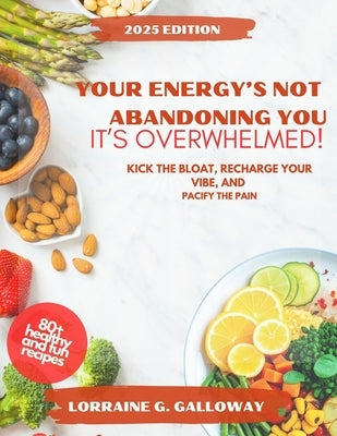 Your Energy's Not Abandoning You, It's Overwhelmed!: Kick the Bloat, Recharge Your Vibe, and Pacify the Pain by Galloway, Lorraine G.