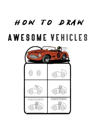 How to Draw Awesome Vehicles: FOR KIDS, How to Draw Cars and Trucks and Other Vehicles, Learn How to Draw for Kids with Step by Step Drawing ( by Ajr, Moulin