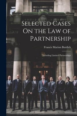 Selected Cases On the Law of Partnership: Including Limited Partnerships by Burdick, Francis Marion