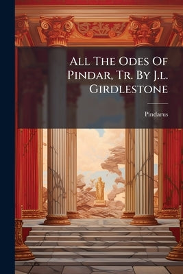 All The Odes Of Pindar, Tr. By J.l. Girdlestone by Pindarus