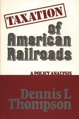 Taxation of American Railroads: A Policy Analysis by Thomson, Dennis L.