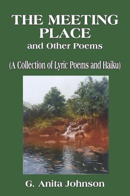 The Meeting Place and Other Poems: (A Collection of Lyric Poems and Haiku) by Johnson, G. Anita