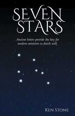 Seven Stars: Ancient letters provide the key for modern ministers to finish well. by Stone, Ken